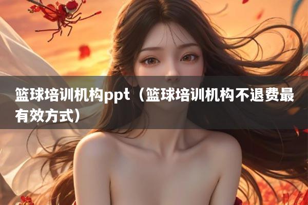篮球培训机构ppt（篮球培训机构不退费最有效方式）