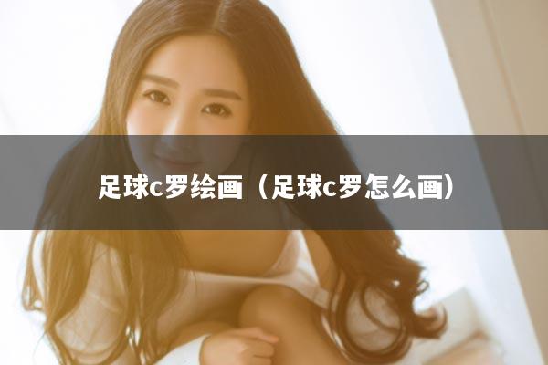 足球c罗绘画（足球c罗怎么画）