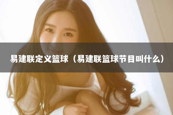 易建联定义篮球（易建联篮球节目叫什么）