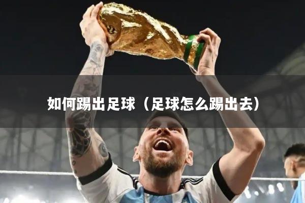 如何踢出足球（足球怎么踢出去）