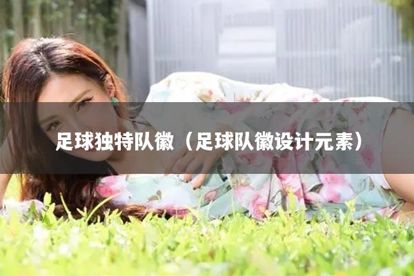 足球独特队徽（足球队徽设计元素）