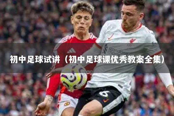 初中足球试讲（初中足球课优秀教案全集）