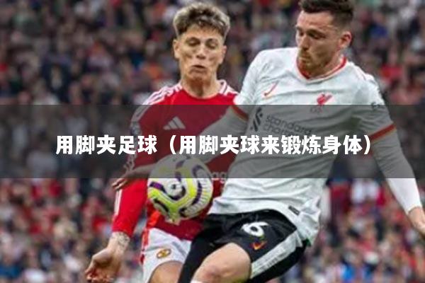 用脚夹足球（用脚夹球来锻炼身体）