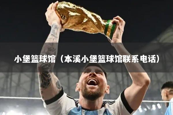 小堡篮球馆（本溪小堡篮球馆联系电话）